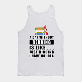 A day without Reading is like.. just kidding i have no idea Tank Top